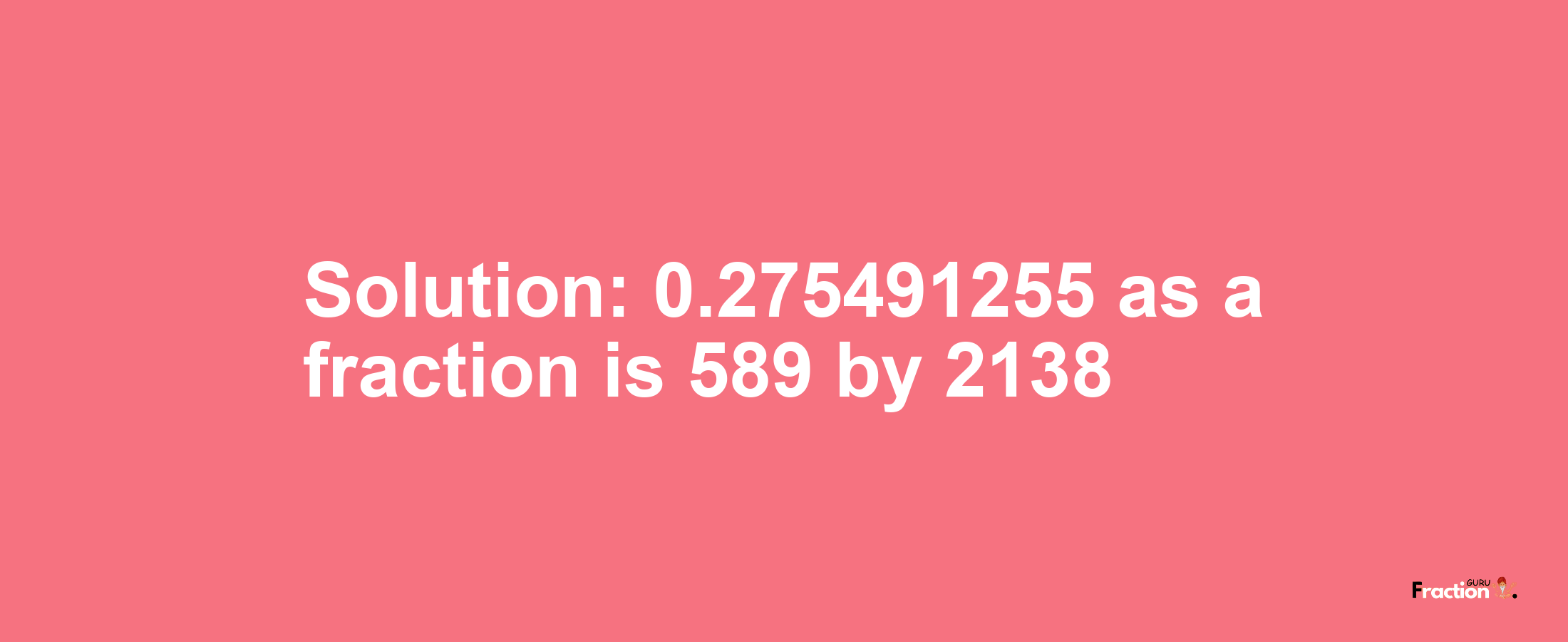 Solution:0.275491255 as a fraction is 589/2138